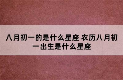 八月初一的是什么星座 农历八月初一出生是什么星座